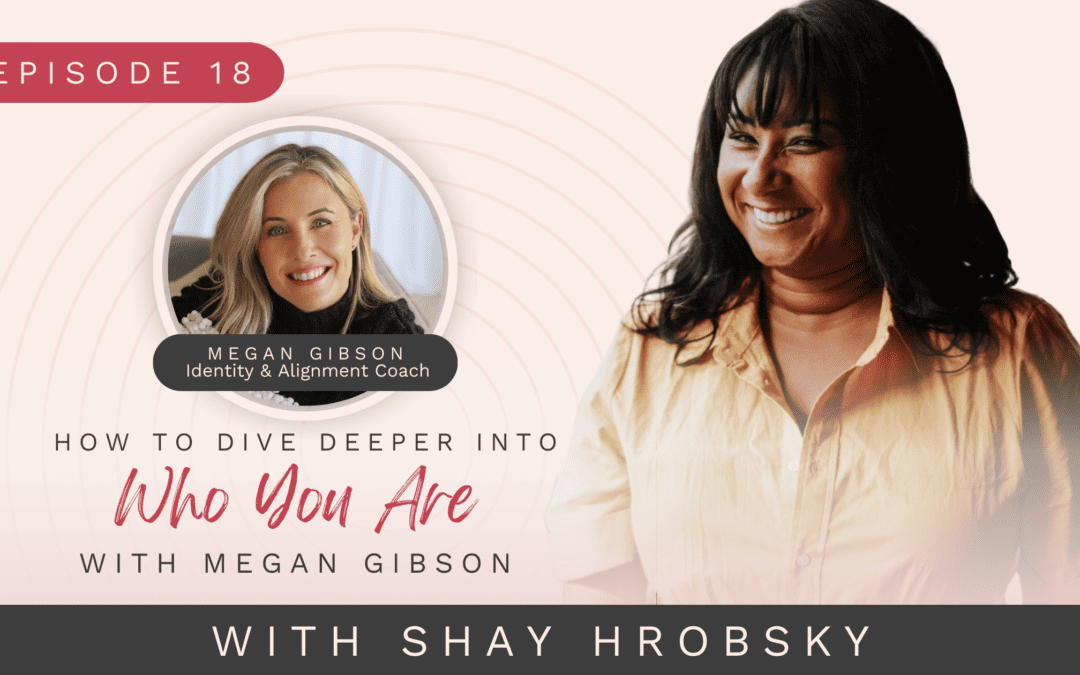 Ep. 18 – How To Dive Deeper Into Who You Are With Megan Gibson