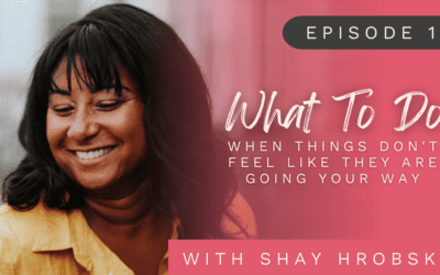 Ep. 19 – What To Do When Things Don't Feel Like They Are Going Your Way